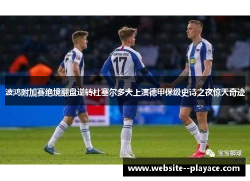 波鸿附加赛绝境翻盘逆转杜塞尔多夫上演德甲保级史诗之夜惊天奇迹