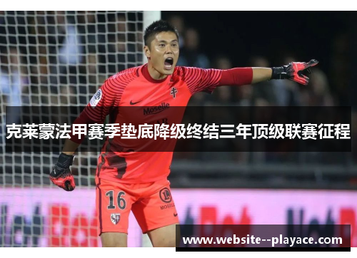 克莱蒙法甲赛季垫底降级终结三年顶级联赛征程