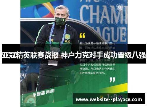 亚冠精英联赛战报 神户力克对手成功晋级八强 亚冠精英联赛战报 神户力克对手成功晋级八强