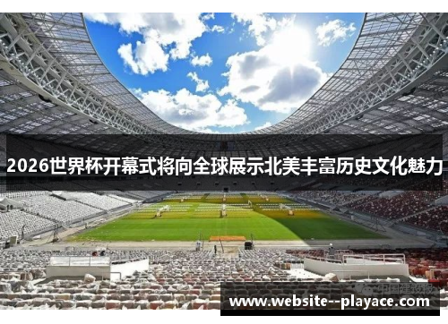 2026世界杯开幕式将向全球展示北美丰富历史文化魅力