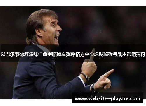 以巴尔韦德对阵拜仁西甲临场发挥评估为中心深度解析与战术影响探讨
