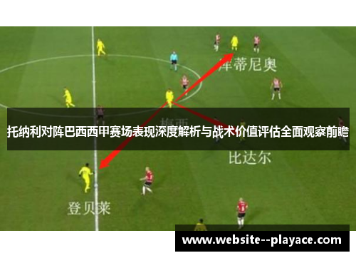 托纳利对阵巴西西甲赛场表现深度解析与战术价值评估全面观察前瞻